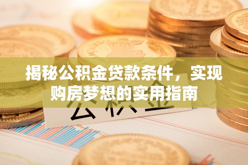 关岭揭秘公积金贷款条件，实现购房梦想的实用指南