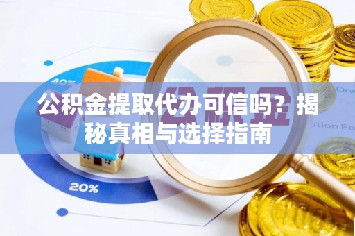 关岭公积金提取代办可信吗？揭秘真相与选择指南