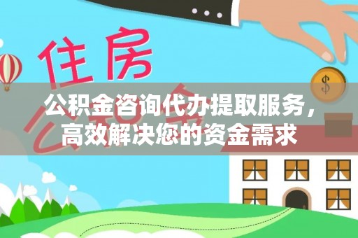 关岭公积金咨询代办提取服务，高效解决您的资金需求