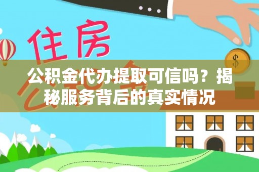 关岭公积金代办提取可信吗？揭秘服务背后的真实情况