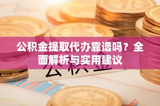 关岭公积金提取代办靠谱吗？全面解析与实用建议