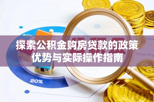 关岭探索公积金购房贷款的政策优势与实际操作指南