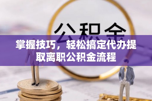 关岭掌握技巧，轻松搞定代办提取离职公积金流程