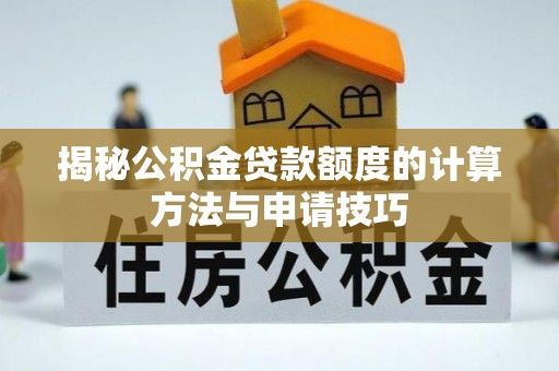关岭揭秘公积金贷款额度的计算方法与申请技巧