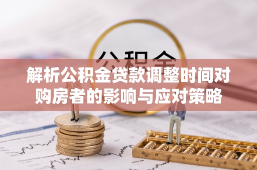 关岭解析公积金贷款调整时间对购房者的影响与应对策略