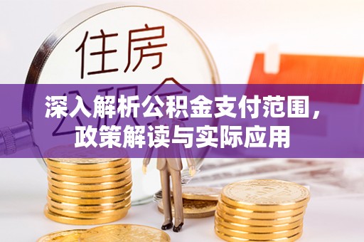关岭深入解析公积金支付范围，政策解读与实际应用