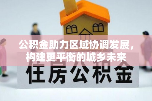 关岭公积金助力区域协调发展，构建更平衡的城乡未来