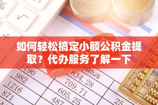 关岭如何轻松搞定小额公积金提取？代办服务了解一下