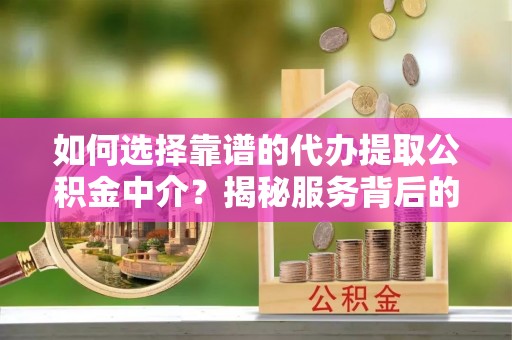 关岭如何选择靠谱的代办提取公积金中介？揭秘服务背后的真相