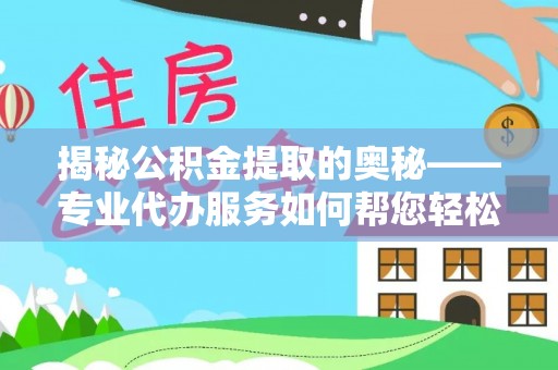 关岭揭秘公积金提取的奥秘——专业代办服务如何帮您轻松搞定