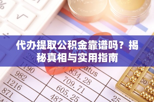 关岭代办提取公积金靠谱吗？揭秘真相与实用指南