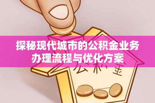 关岭探秘现代城市的公积金业务办理流程与优化方案