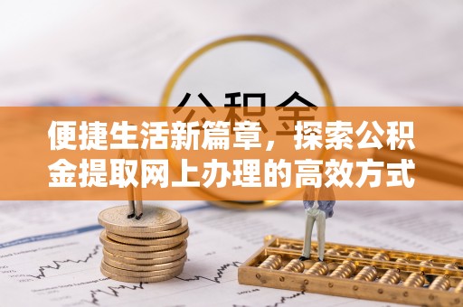 关岭便捷生活新篇章，探索公积金提取网上办理的高效方式
