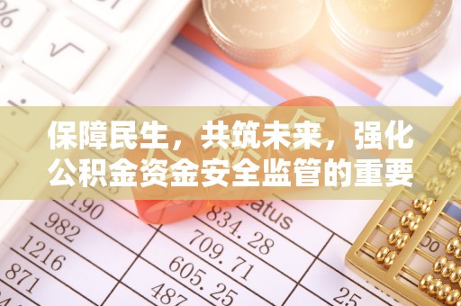 关岭保障民生，共筑未来，强化公积金资金安全监管的重要性