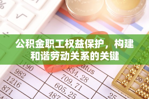 关岭公积金职工权益保护，构建和谐劳动关系的关键