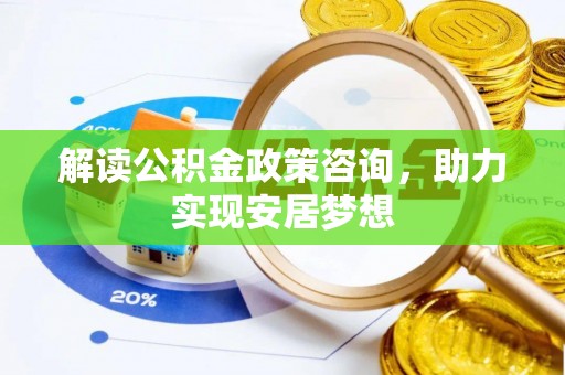 关岭解读公积金政策咨询，助力实现安居梦想