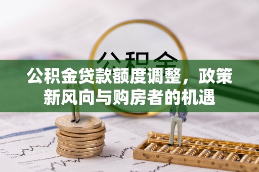 关岭公积金贷款额度调整，政策新风向与购房者的机遇