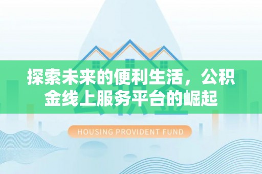 关岭探索未来的便利生活，公积金线上服务平台的崛起