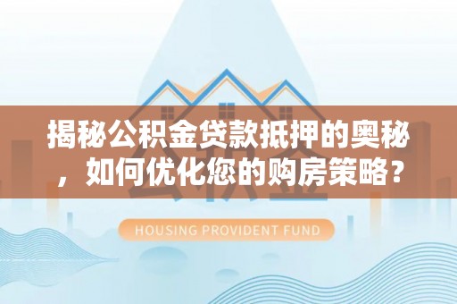 关岭揭秘公积金贷款抵押的奥秘，如何优化您的购房策略？