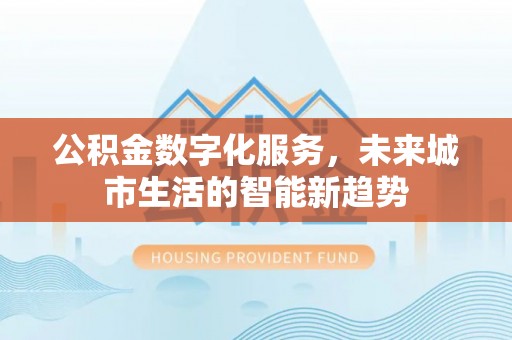 关岭公积金数字化服务，未来城市生活的智能新趋势
