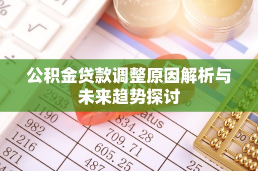 关岭公积金贷款调整原因解析与未来趋势探讨
