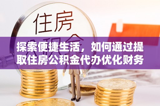 关岭探索便捷生活，如何通过提取住房公积金代办优化财务规划