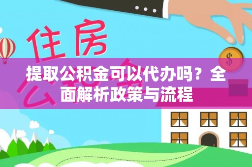 关岭提取公积金可以代办吗？全面解析政策与流程