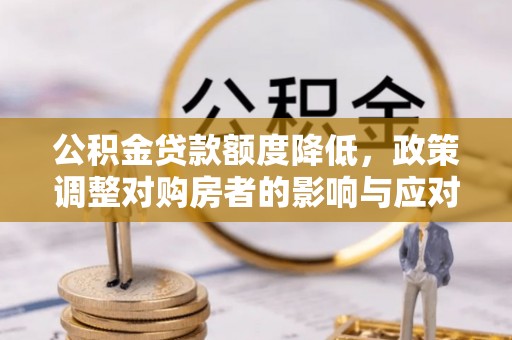 关岭公积金贷款额度降低，政策调整对购房者的影响与应对策略