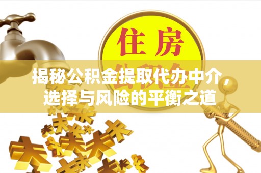 关岭揭秘公积金提取代办中介，选择与风险的平衡之道
