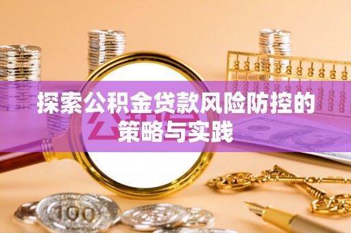 关岭探索公积金贷款风险防控的策略与实践