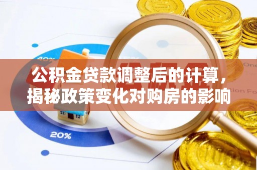 关岭公积金贷款调整后的计算，揭秘政策变化对购房的影响