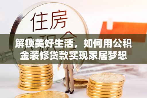 关岭解锁美好生活，如何用公积金装修贷款实现家居梦想