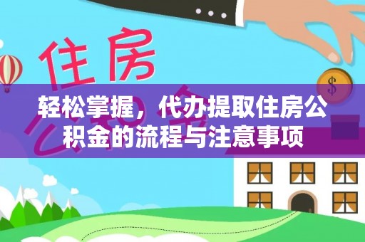 关岭轻松掌握，代办提取住房公积金的流程与注意事项
