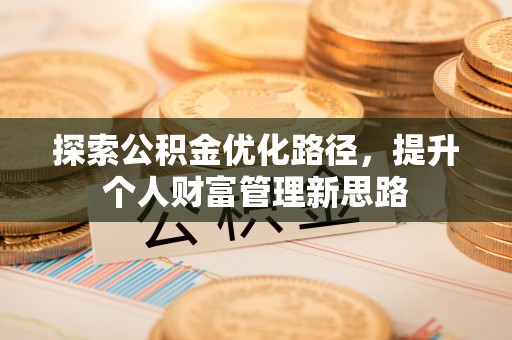 关岭探索公积金优化路径，提升个人财富管理新思路