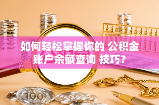 关岭如何轻松掌握你的 公积金账户余额查询 技巧？