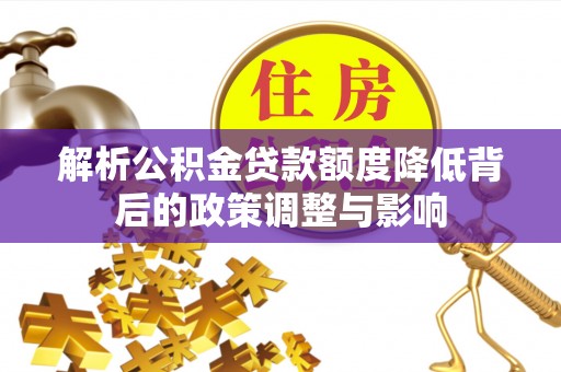 关岭解析公积金贷款额度降低背后的政策调整与影响
