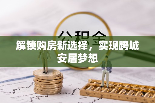 关岭解锁购房新选择，实现跨城安居梦想