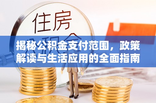 关岭揭秘公积金支付范围，政策解读与生活应用的全面指南