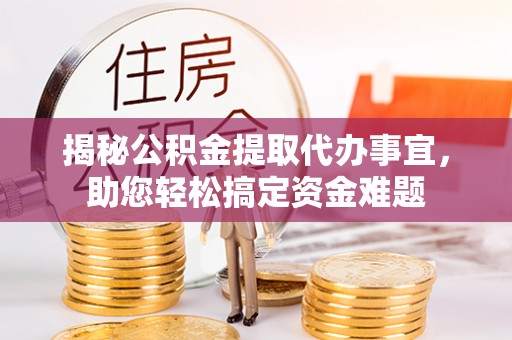 关岭揭秘公积金提取代办事宜，助您轻松搞定资金难题
