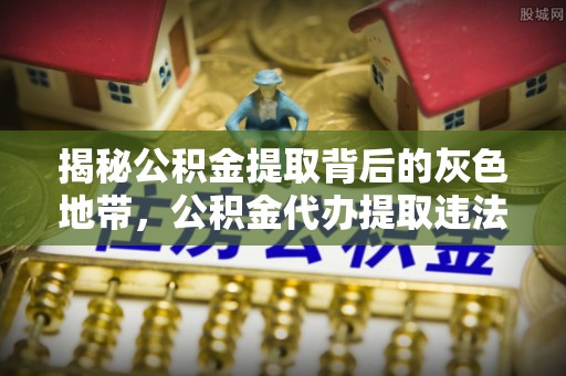关岭揭秘公积金提取背后的灰色地带，公积金代办提取违法不？