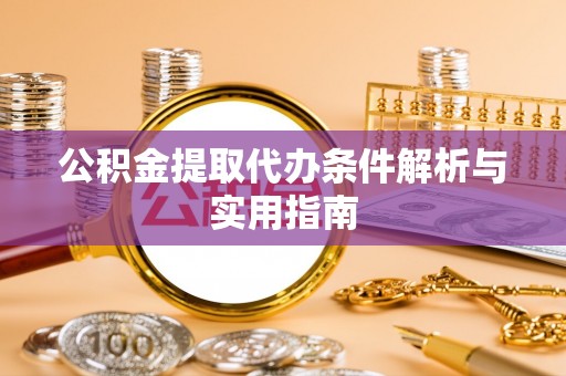 关岭公积金提取代办条件解析与实用指南