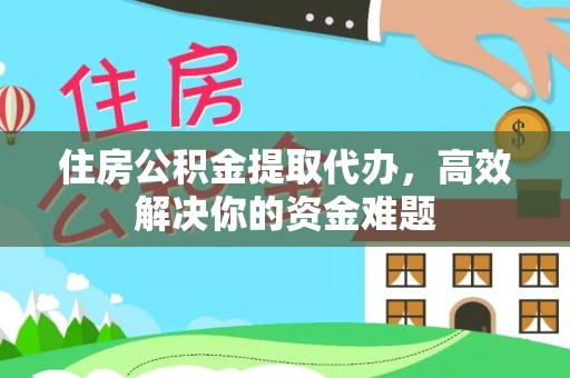 关岭住房公积金提取代办，高效解决你的资金难题