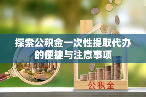 关岭探索公积金一次性提取代办的便捷与注意事项
