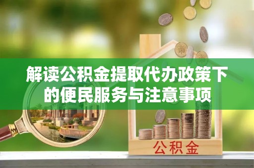 关岭解读公积金提取代办政策下的便民服务与注意事项