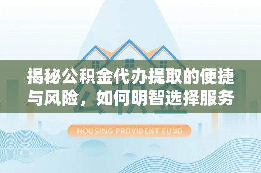 关岭揭秘公积金代办提取的便捷与风险，如何明智选择服务？