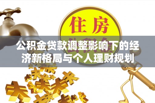 关岭公积金贷款调整影响下的经济新格局与个人理财规划