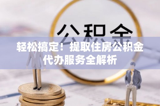 关岭轻松搞定！提取住房公积金代办服务全解析