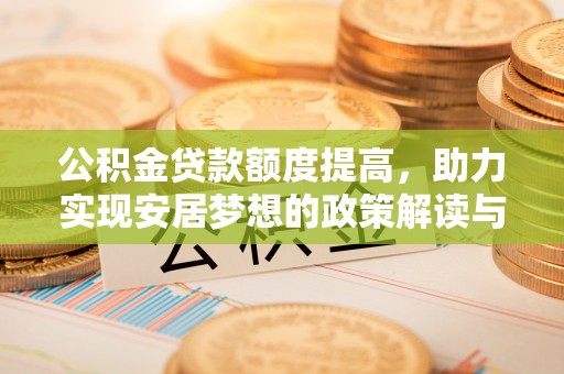 关岭公积金贷款额度提高，助力实现安居梦想的政策解读与未来展望