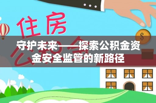 关岭守护未来——探索公积金资金安全监管的新路径