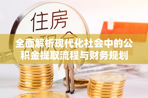 关岭全面解析现代化社会中的公积金提取流程与财务规划